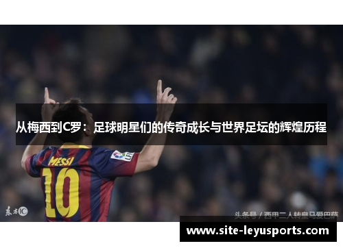 从梅西到C罗：足球明星们的传奇成长与世界足坛的辉煌历程
