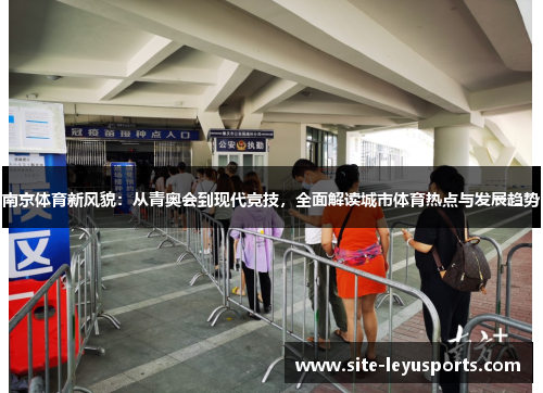 南京体育新风貌：从青奥会到现代竞技，全面解读城市体育热点与发展趋势