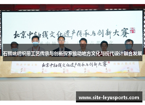 石狮姚明织带工艺传承与创新探索推动地方文化与现代设计融合发展