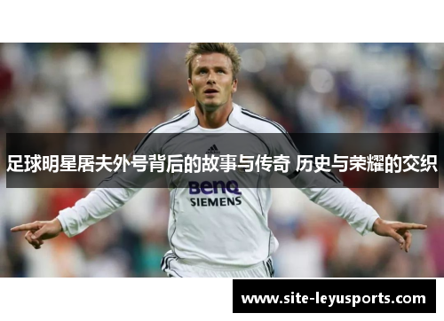 足球明星屠夫外号背后的故事与传奇 历史与荣耀的交织