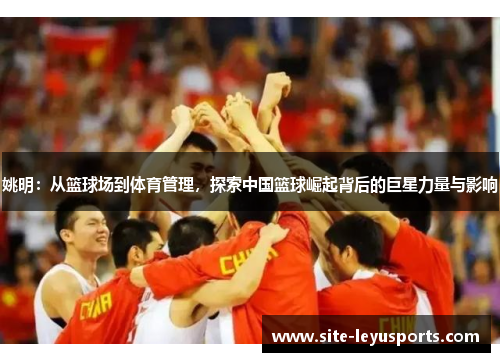 姚明：从篮球场到体育管理，探索中国篮球崛起背后的巨星力量与影响