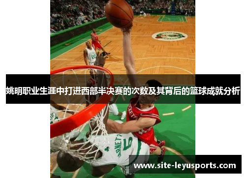 姚明职业生涯中打进西部半决赛的次数及其背后的篮球成就分析
