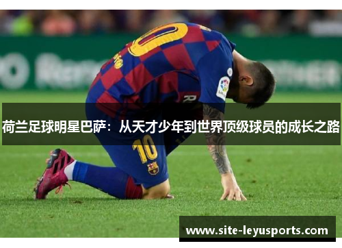 荷兰足球明星巴萨：从天才少年到世界顶级球员的成长之路