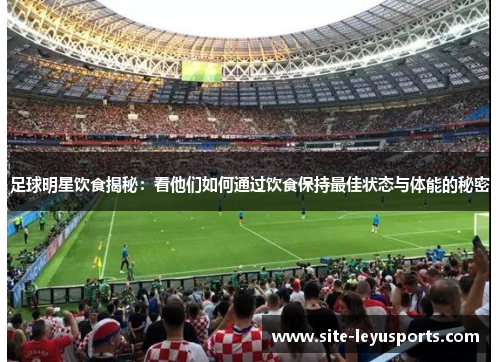 足球明星饮食揭秘：看他们如何通过饮食保持最佳状态与体能的秘密