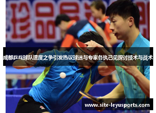 成都乒乓球队速度之争引发热议球迷与专家各执己见探讨技术与战术
