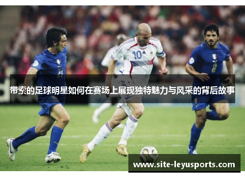 带索的足球明星如何在赛场上展现独特魅力与风采的背后故事