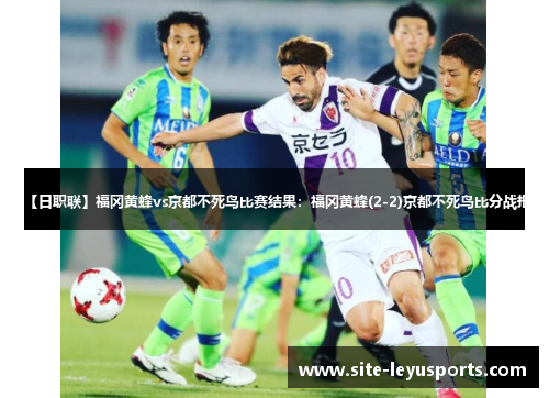 【日职联】福冈黄蜂vs京都不死鸟比赛结果：福冈黄蜂(2-2)京都不死鸟比分战报
