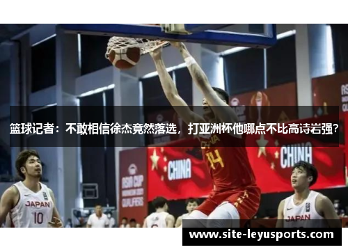 篮球记者：不敢相信徐杰竟然落选，打亚洲杯他哪点不比高诗岩强？