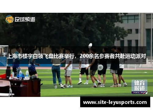 上海市楼宇白领飞盘比赛举行，200余名参赛者共赴运动派对